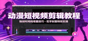 动漫短视频剪辑教程：独创时间线增量技巧，花字封面特效实操-KJ分享