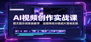 AI视频创作实战课:图文提示词系统教学,运镜特效分镜成片落地实操-KJ分享
