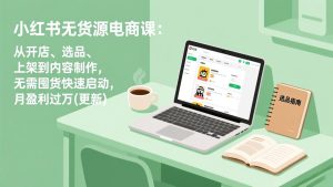 小红书无货源电商课(7月更新-KJ分享