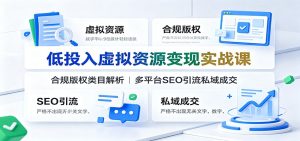 低投入虚拟资源变现实战课:合规版权类目解析,多平台SEO引流私域成交-KJ分享