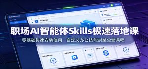 职场AI智能体Skills极速落地课:零基础快速安装使用,自定义办公技能封装全套课程-KJ分享