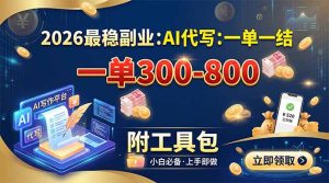 2026最稳副业：AI代写一单300-800，一单一结，附工具包-KJ分享