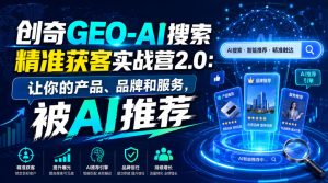 创奇GEO-AI搜索精准获客实战营2.0：让你的产品、品牌和服务，被AI推荐-KJ分享