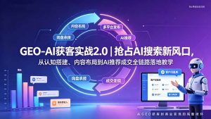 GEO-AI获客实战|抢占AI搜索新风口,从认知搭建、内容布局到AI推荐成交全链路落地教学-KJ分享