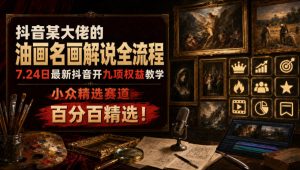 抖音某大佬的油画名画解说全流程,7.24日最新抖音开九项权益教学,小众精选赛道,百分百精选!-KJ分享