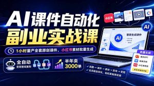 AI课件自动化副业实战课：1小时量产全套原创课件×小红书素材批量生成×全自动变现管线×半年卖3000单-KJ分享