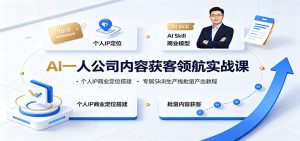 AI一人公司内容获客领航实战课:个人IP商业定位搭建,专属Skill生产线批量产出教程-KJ分享