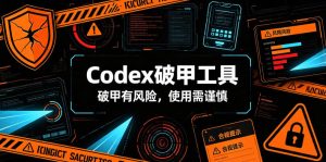 Codex破甲工具,破甲有风险,使用需谨慎-KJ分享