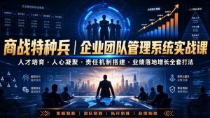 商战特种兵|企业团队管理系统实战课人才培育・人心凝聚・责任机制搭建・业绩落地增长全套打法-KJ分享
