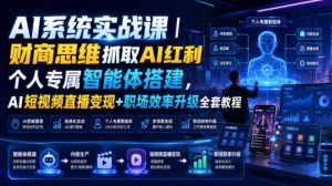 AI系统实战课｜财商思维抓取AI红利｜个人专属智能体搭建，AI短视频直播变现+职场效率升级全套教程-KJ分享