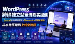 WordPress跨境独立站全流程实操课|Local本地环境搭建+Elementor可视化建站,从本地搭建到上线全流程-KJ分享