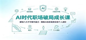 AI时代职场破局成长课：解锁八大不可替代能力，摆脱AI信息茧房实现个人进阶-KJ分享