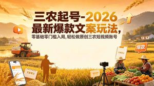 三农起号-2026 最新爆款文案玩法,零基础零门槛入局,轻松做原创三农短视频账号-KJ分享
