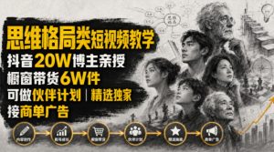 人性思维格局类短视频教学,抖音20W博主亲授,橱窗带货6W件,可做伙伴计划、精选独家、接商单广告-KJ分享