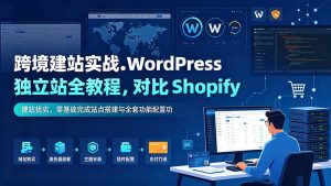 跨境建站实战:WordPress 独立站全教程,对比 Shopify 建站优劣,零基础完成站点搭建与全套功能配置-KJ分享