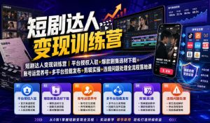 短剧达人变现训练营｜平台授权入驻+爆款剧集选材下载+账号运营养号+多平台挂载发布+剪辑实操+违规问题处理全流程落地课-KJ分享
