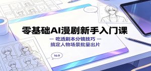 零基础AI漫剧新手入门课：吃透剧本分镜技巧，搞定人物场景批量出片-KJ分享