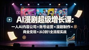 AI漫剧超级增长课：一人AI内容公司×账号运营×漫剧制作×商业变现×从0到1全流程实战-KJ分享
