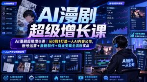 AI漫剧超级增长课｜从0到1打造一人AI内容公司，账号运营+漫剧制作+商业变现全流程实战-KJ分享
