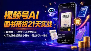 繁花视频号AI图书带货21天实战:不用露脸×不囤货×不发愁内容,AI写文案做视频挂小黄车,佣金50%+爆单-KJ分享