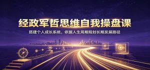 经政军哲思维自我操盘课：搭建个人成长系统，依据人生周期规划长期发展路径-KJ分享