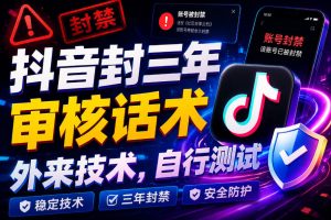 抖音封三年审核话术，外来技术，自行测试-KJ分享