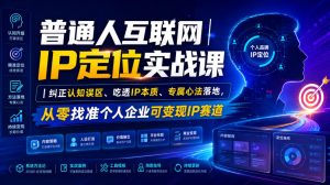 普通人互联网IP定位实战课｜纠正认知误区、吃透IP本质、专属心法落地，从零找准个人企业可变现IP赛道-KJ分享