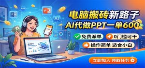 电脑搬砖新路子:AI代做PPT一单600,免费派单,0门槛可干-KJ分享