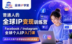 普通人的全球IP变现训练营，Facebook/Instagram全球个人IP入门课，零基础全球社媒课程-KJ分享