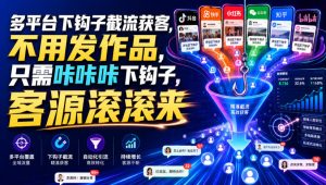 多平台下钩子截流获客，不用发作品，只需咔咔咔下钩子，客源滚滚来-KJ分享
