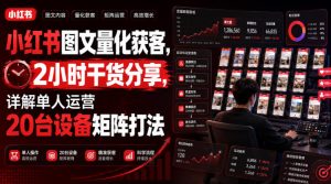 小红书图文量化获客,2小时干货分享,详解单人运营20台设备矩阵打法-KJ分享