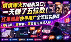 悄悄爆火的漫剧风口！一天賺了五位数！红果漫剧快手推广全流程实战课，零门槛、零粉丝、零经验可直接入局-KJ分享