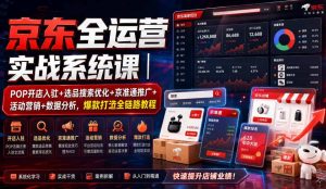 京东全运营实战系统课|POP开店入驻+选品搜索优化+京准通推广+活动营销+数据分析,爆款打造全链路教程-KJ分享