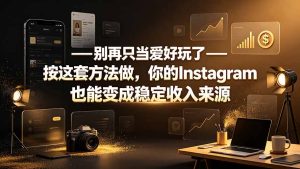 别再只当爱好玩了——按这套方法做,你的Instagram也能变成稳定收入来源-KJ分享