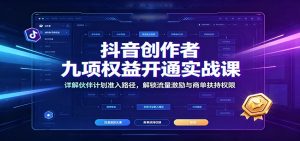 抖音创作者九项权益开通实战课:详解伙伴计划准入路径,解锁流量激励与商单扶持权限-KJ分享