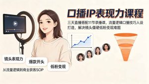 口播IP表现力课程｜三天直播搭配11节录播课，流量逻辑口播技巧人设打造，解决镜头僵硬低粉变现难题-KJ分享