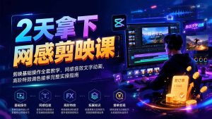 2天拿下网感剪辑课|剪映基础操作全套教学,网感音效文字动画,高阶特效调色接单完整实操指南-KJ分享