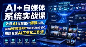 AI+自媒体系统实战课，依靠AI批量生产爆款内容，带你告别传统低效的自媒体创作模式，搭建专属AI工业化工作流-KJ分享