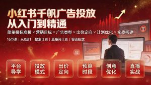 小红书千帆广告投放从入门到精通：简单投标准投×营销目标×广告类型×出价定向×计划优化×实战搭建-KJ分享