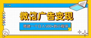 微信广告变现，轻松日入500+，搭建实用小程序，客户长期稳定使用，躺賺广告收益【揭秘】-KJ分享
