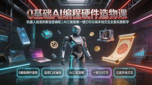 0基础AI编程硬件造物课｜机器人组装拆解语音编程，AI三维建模一键打印云端本地交互全套实操教学-KJ分享