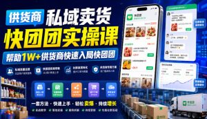 供货商私域卖货快团团实操课，帮助1W+供货商快速入局快团团-KJ分享