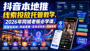 抖音本地推线索投放托管教学,2026年同城老板必学课,同城短视频+同城直播+实体店投放+问题答疑-KJ分享