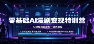 零基础AI漫剧变现特训营：小说改编剧本分镜实操，AI建模剪辑发布一站式教程-KJ分享