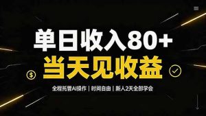 单日收入80+,全程托管Ai操作,时间自由,当天见收益,新人2天全部学会!-KJ分享