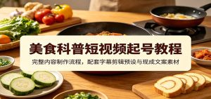 美食科普短视频起号教程：完整内容制作流程，配套字幕剪辑预设与现成文案素材-KJ分享