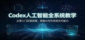 Codex人工智能全系统教学：从零入门安装部署，掌握AI写作改测交付能力-KJ分享