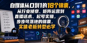 自媒体从0到1的18个锦囊，从行业侦察、矩阵运营到直播话术、起号实操，步步可落地的锦囊，实体老板转型必学-KJ分享