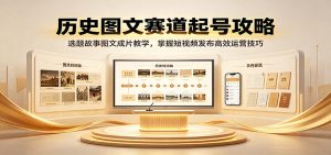 历史图文赛道起号攻略:选题故事图文成片教学,掌握短视频发布高效运营技巧-KJ分享
