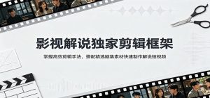 影视解说独家剪辑框架:掌握高效剪辑手法,搭配精选剧集素材快速制作解说短视频-KJ分享